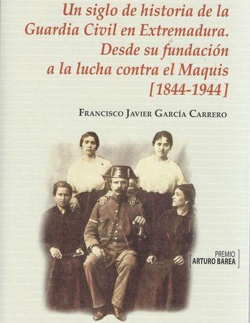 Un siglo de historia de la Guardia Civil en Extremadura. Desde su fundación a la lucha contra el maquis (1844-1944)